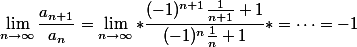 \lim_{n\to\infty} \frac{a_{n+1}}{a_n} = \lim_{n\to\infty} *\frac{(-1)^{n+1} \frac{1}{n+1}+1}{(-1)^n \frac{1}{n}+1}* = \dots= -1